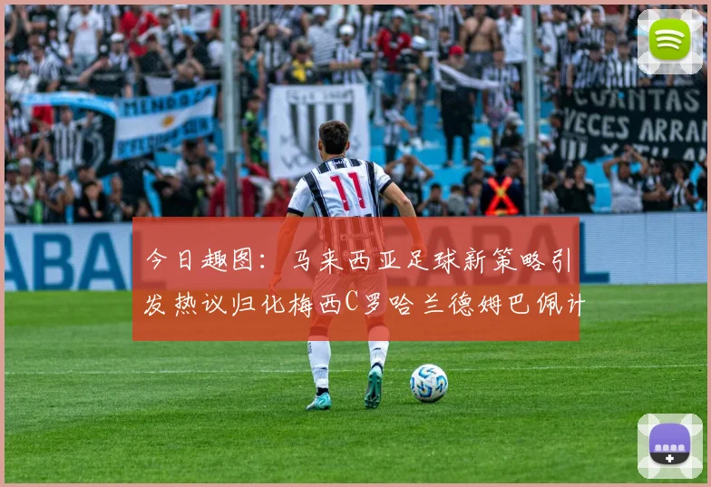 今日趣图：马来西亚足球新策略引发热议归化梅西C罗哈兰德姆巴佩计划