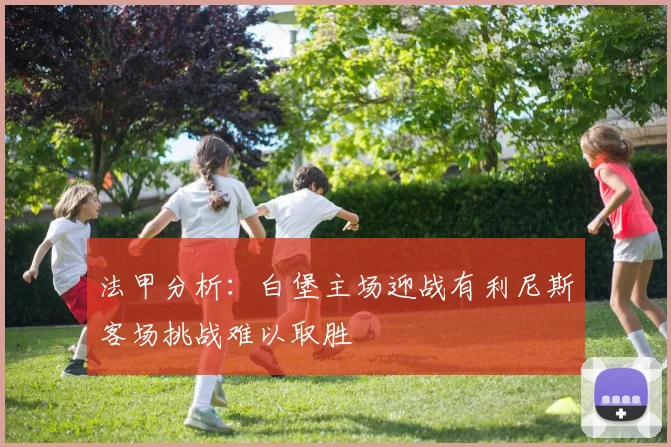 法甲分析：白堡主场迎战有利尼斯客场挑战难以取胜