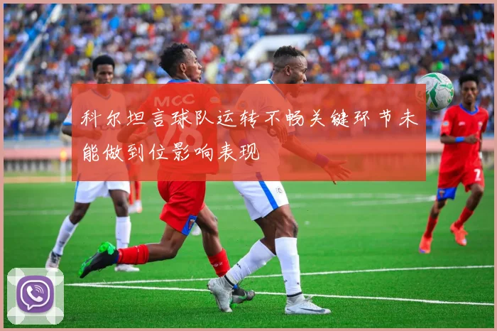 科尔坦言球队运转不畅关键环节未能做到位影响表现