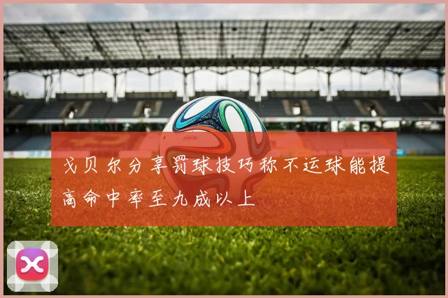 戈贝尔分享罚球技巧称不运球能提高命中率至九成以上
