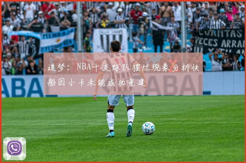 追梦：NBA十支球队摆烂现象分析快船因小卡未能成功重建
