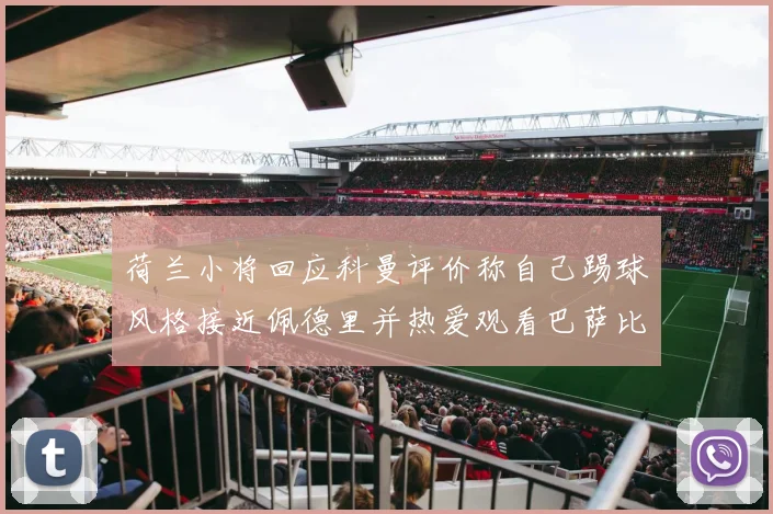 荷兰小将回应科曼评价称自己踢球风格接近佩德里并热爱观看巴萨比赛