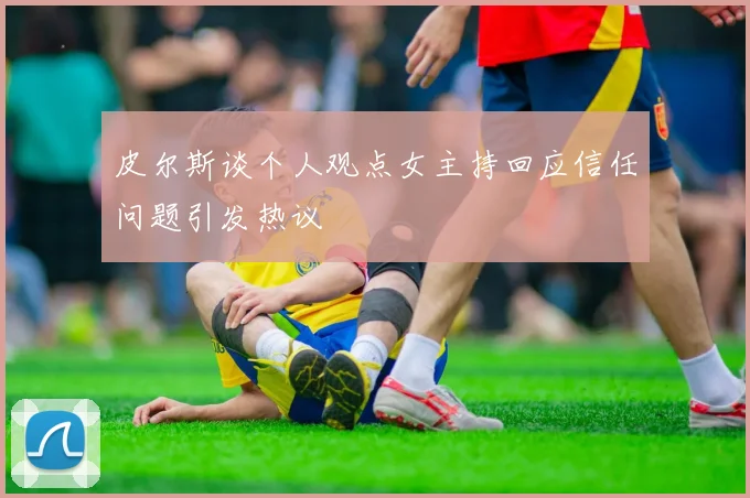 皮尔斯谈个人观点女主持回应信任问题引发热议
