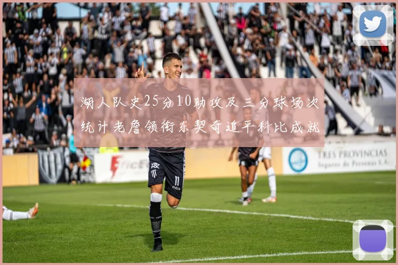 湖人队史25分10助攻及三分球场次统计老詹领衔东契奇追平科比成就