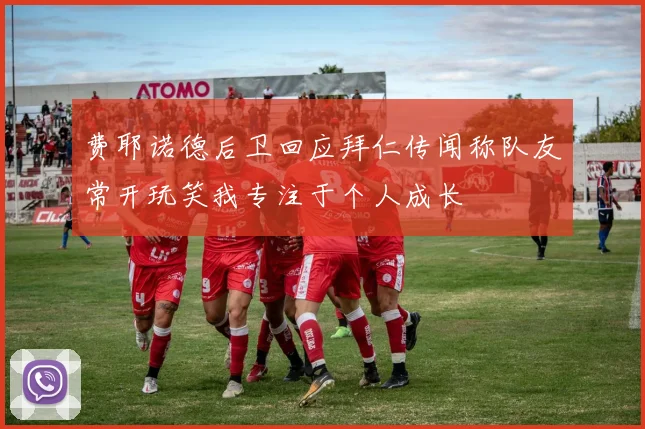费耶诺德后卫回应拜仁传闻称队友常开玩笑我专注于个人成长