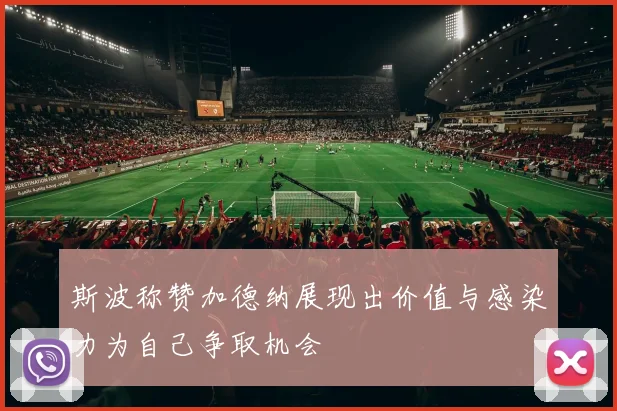 斯波称赞加德纳展现出价值与感染力为自己争取机会