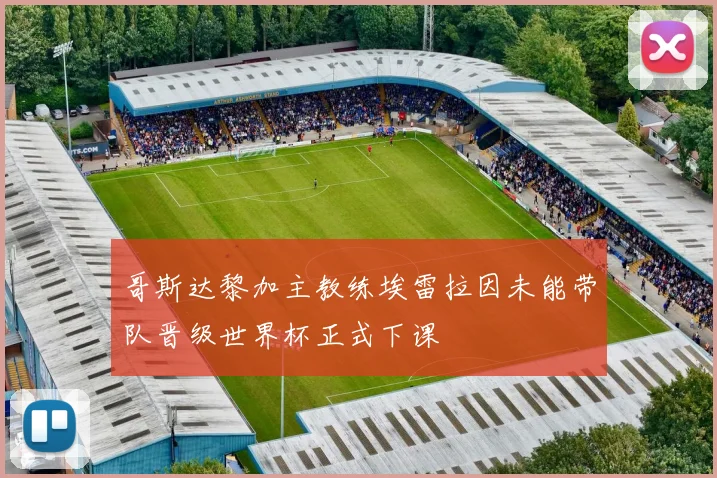 哥斯达黎加主教练埃雷拉因未能带队晋级世界杯正式下课