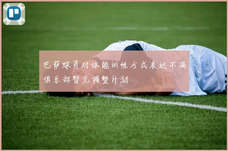 巴萨球员对体能训练方式表达不满俱乐部暂无调整计划
