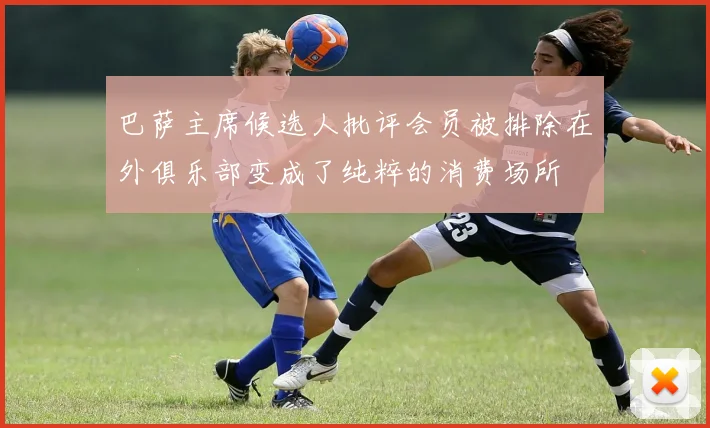 巴萨主席候选人批评会员被排除在外俱乐部变成了纯粹的消费场所