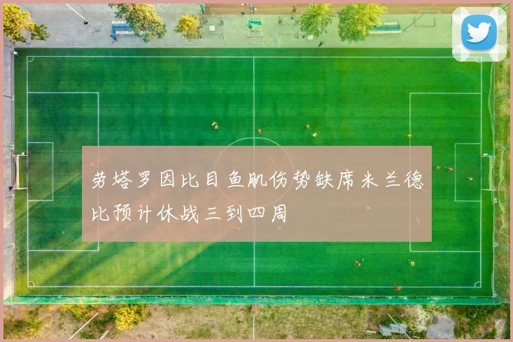 劳塔罗因比目鱼肌伤势缺席米兰德比预计休战三到四周