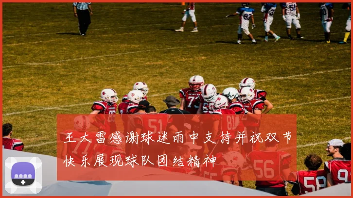 王大雷感谢球迷雨中支持并祝双节快乐展现球队团结精神