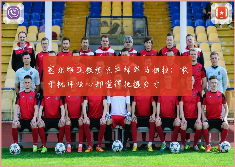 塞尔维亚教练点评绿军马祖拉：敢于批评核心却懂得把握分寸