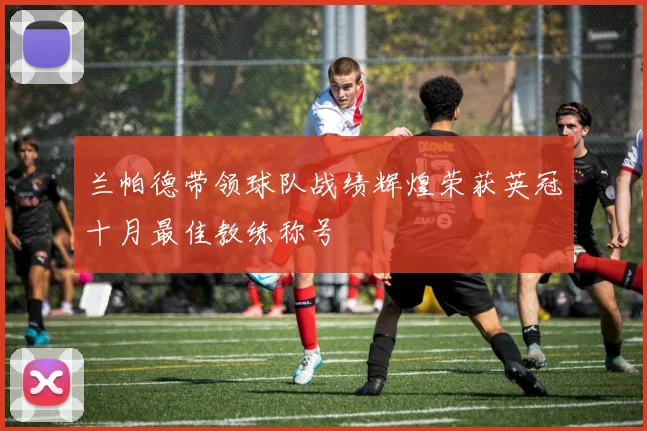 兰帕德带领球队战绩辉煌荣获英冠十月最佳教练称号