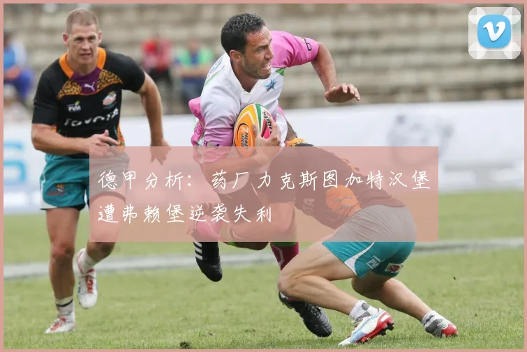 德甲分析：药厂力克斯图加特汉堡遭弗赖堡逆袭失利