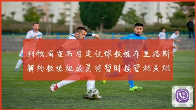 利物浦宣布与定位球教练布里格斯解约教练组成员将暂时接管相关职责