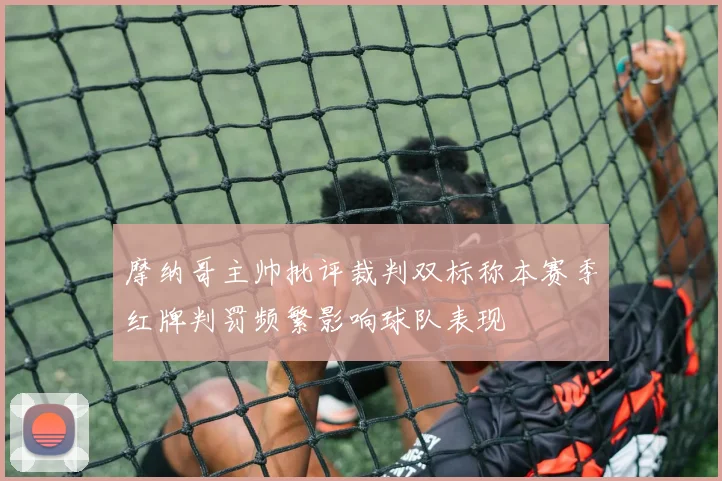 摩纳哥主帅批评裁判双标称本赛季红牌判罚频繁影响球队表现
