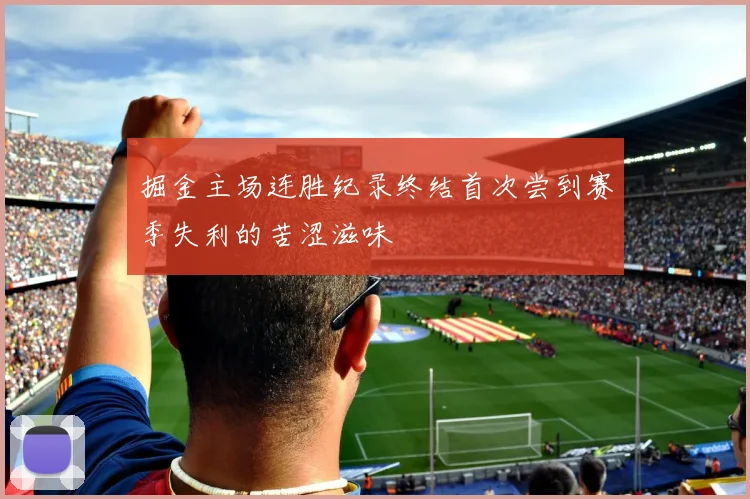 掘金主场连胜纪录终结首次尝到赛季失利的苦涩滋味