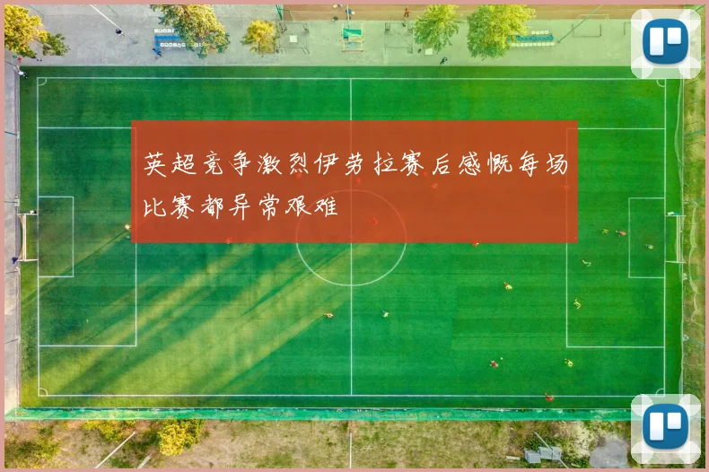 英超竞争激烈伊劳拉赛后感慨每场比赛都异常艰难