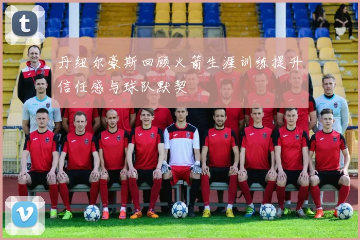 丹纽尔豪斯回顾火箭生涯训练提升信任感与球队默契