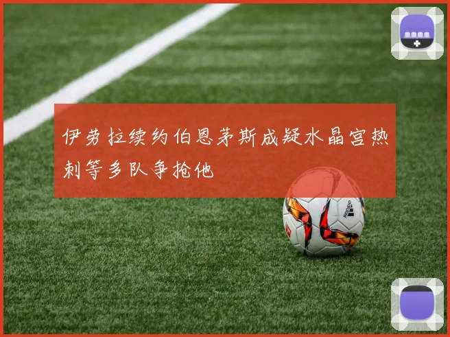 伊劳拉续约伯恩茅斯成疑水晶宫热刺等多队争抢他