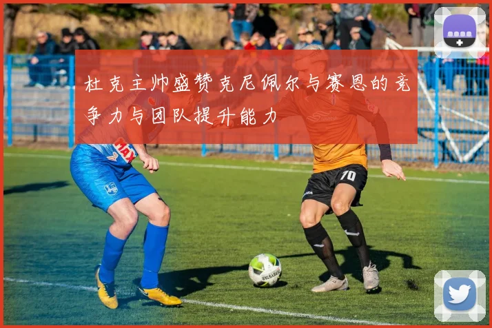 杜克主帅盛赞克尼佩尔与赛恩的竞争力与团队提升能力